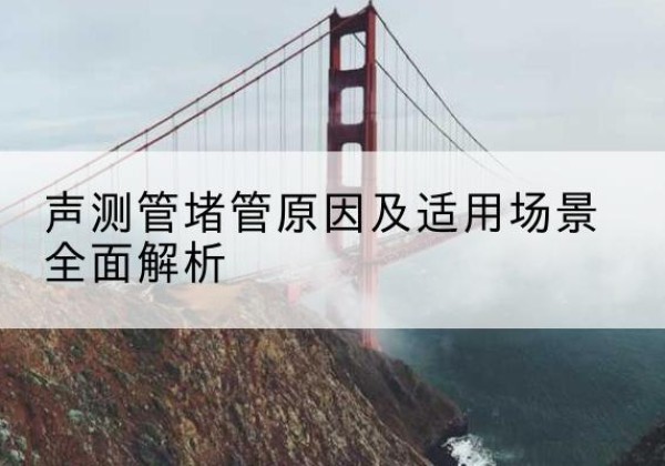 浑源声测管堵管的主要原因有哪些？-声测管堵管原因及适用场景全面解析